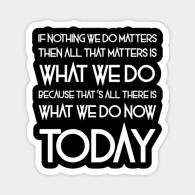 All That Matters Is What We Do (white text) Magnet by bengman