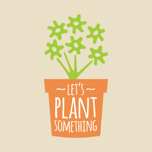 Let’s Plant Something T-Shirt