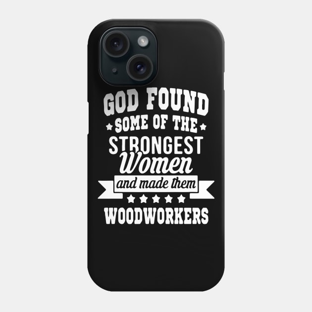 God Found Some Of The Strongest Women And Made Them Woodwokers Phone Case by Pretr=ty