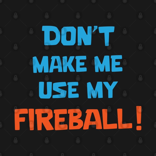 Don't make me use my fireball by Marshallpro