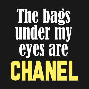 The Bags Under My Eyes Are Chanel Funny Quote T-Shirt