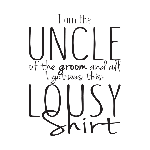 I Am The Uncle Of The Groom and All I Got Was This Lousy Shirt by shopbudgets