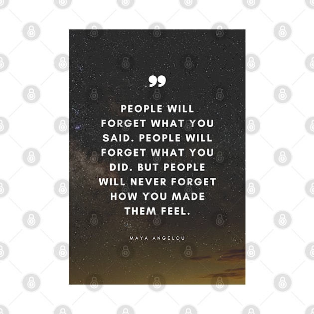 People will forget what you said, people will forget what you did, but people will never forget how you made them feel. - Maya Angelou Quote by Everyday Inspiration