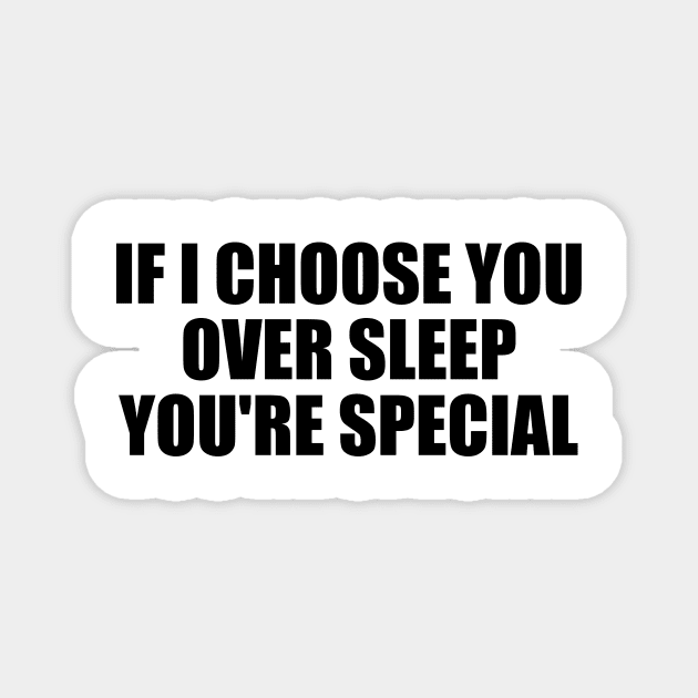 If I choose you over sleep you're special Magnet by BL4CK&WH1TE 