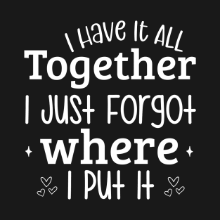 'I have it all together, I just forgot where I put it' T-Shirt