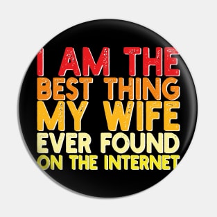 I Am The Best Thing My Wife Ever Found On The Internet Pin