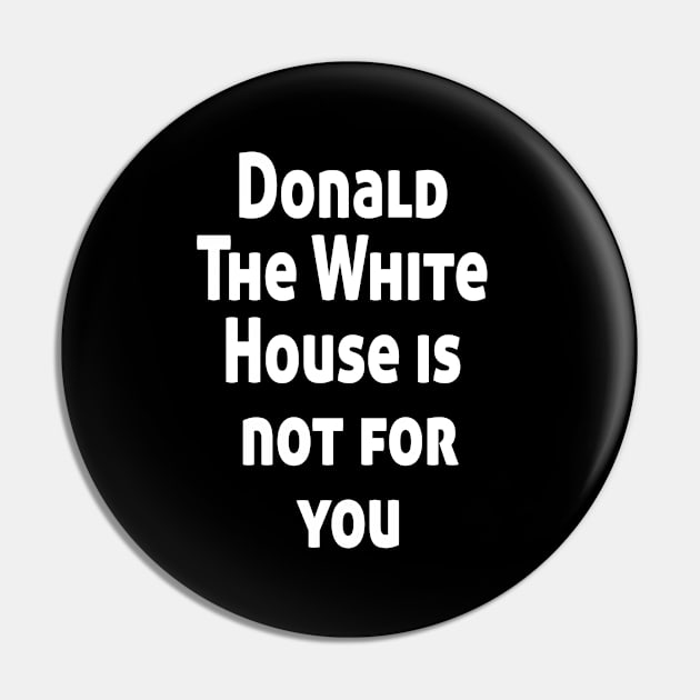 Donald The White House is not for you Pin by Ghani Store