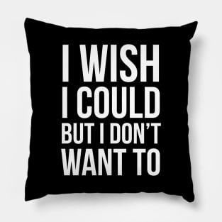 I Wish I Could, But I Don't Want To Pillow