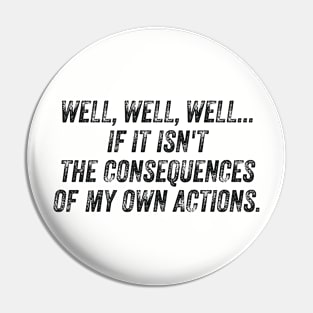 Well, Well, Well... If It Isn't The Consequences Of My Own Actions Funny Pin