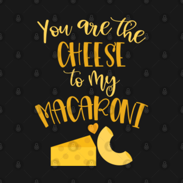 YOU ARE THE CHEESE TO MY MACARONI Love Sayings TShirt TeePublic