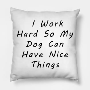 I work hard so my dog can have nice things Pillow