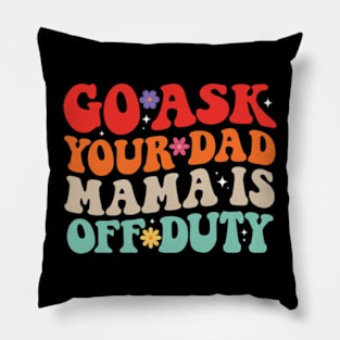 Go Ask Your Dad Mama Is Off Duty Funny Mother's Day Mom Life Pillow