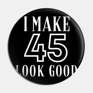 I Make 45 Look Good Pin