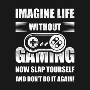 Imagine Life Without Gaming Now Slap Yourself T-Shirt