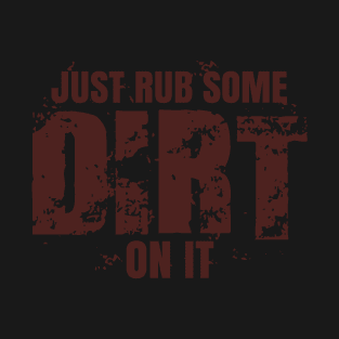 Just Rub Some Dirt On It T-Shirt