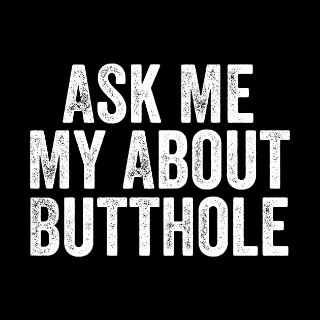 Ask Me About My Butthole by DesignDynasty 