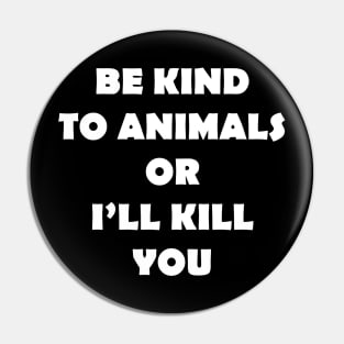 BE KIND TO ANIMALS OR ILL KILL YOU Pin