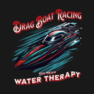 Drag Boat Racing You Mean Water Therapy Funny Sarcastic Drag Boat Fast Boat Speed Boat T-Shirt