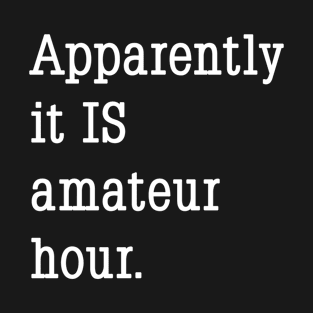 Apparently it IS amateur hour. T-Shirt