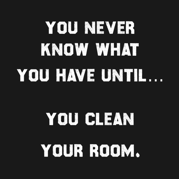 You never know what you have, until you clean your room. by MADesigns