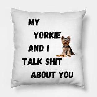 My Yorkie and I Talk $hit Pillow