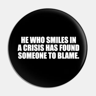 He who smiles in a crisis has found someone to blame Pin