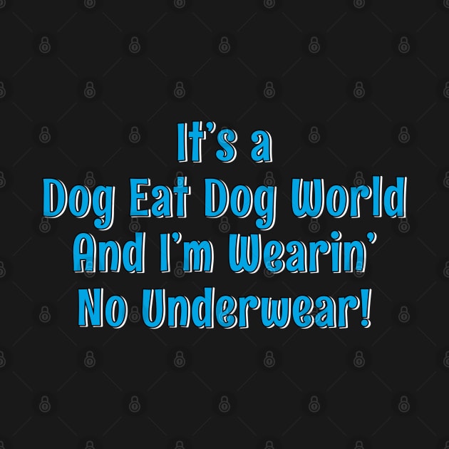 It's a dog eat dog world and I'm wearin' no underwear! by Golden Girls Quotes