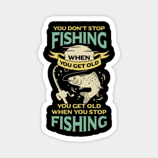 You Don't Stop Fishing When You Get Old Magnet