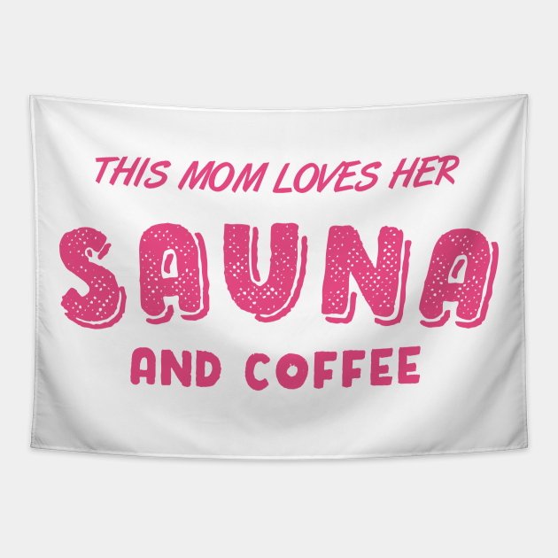 Sauna and Coffee Mom Funny Quote - Sauna - Tapestry | TeePublic