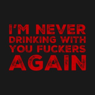 I'm never drinking with you fuckers again. A great design for those who's friends lead them astray and are a bad influence. T-Shirt