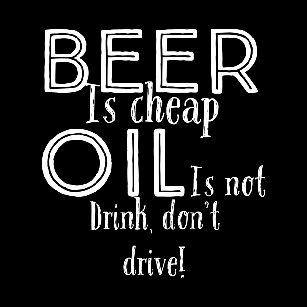 Beer is cheap, oil is not. Drink, don't drive! by VellArt