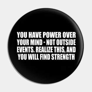 You have power over your mind - not outside events. Realize this, and you will find strength Pin