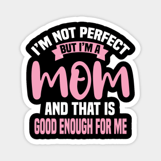 I'm Not Perfect But I'm A Mom And That Is Enough For Me Magnet