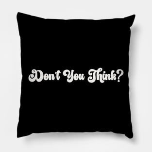 Don’t You Think? Pillow