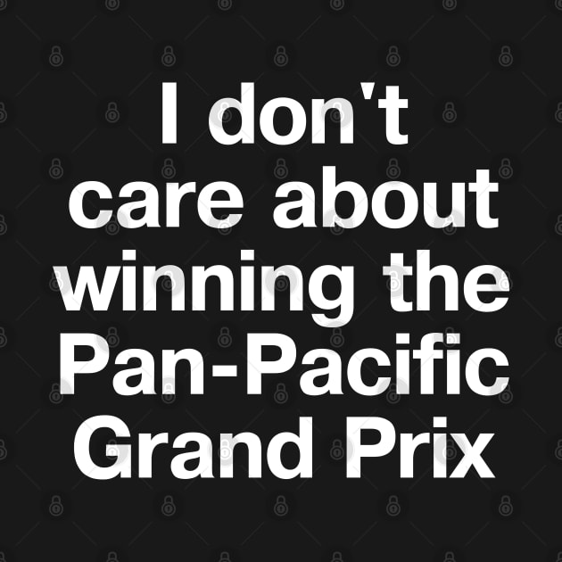 "I don't care about winning the Pan-Pacific Grand Prix" in plain white letters by TheBestWords