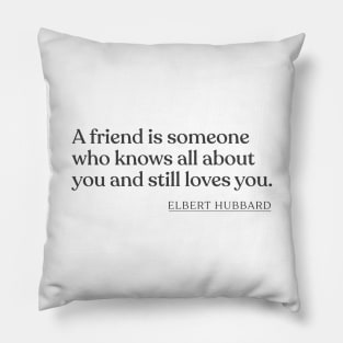 Elbert Hubbard - A friend is someone who knows all about you and still loves you. Pillow