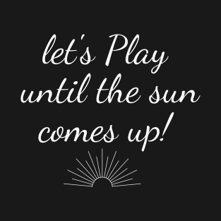 Let's Play Until The Sun Comes Up, humor gaming tee video game t-shirt T-Shirt