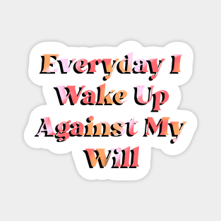 Everyday I Wake Up Against My Will Magnet
