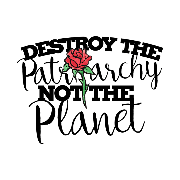 Destroy the patriarchy not the planet by bubbsnugg