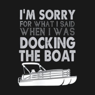 I'm Sorry For What I Said When I Was Docking The Boat T-Shirt