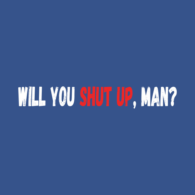 Disover WILL YOU SHUT UO MAN - Will You Shut Up Man - T-Shirt