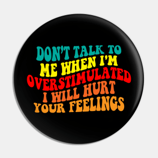 Don’t talk to me when I'm overstimulated I will hurt your feelings Pin