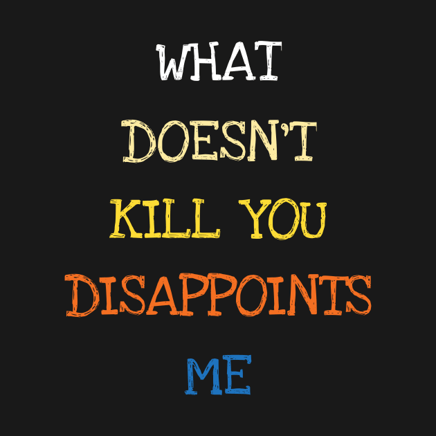 What Doesnt Kill You Disappoints Me Funny Saying by DDJOY Perfect Gift Shirts