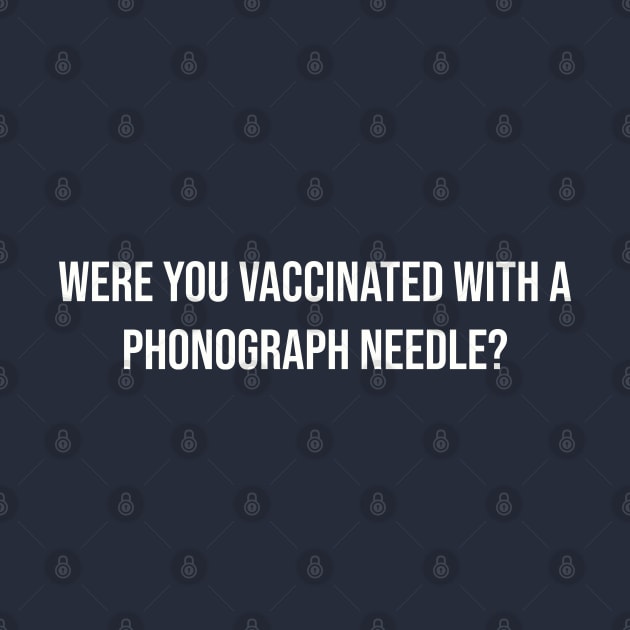 Were you vaccinated with a phonograph needle? by Among the Leaves Apparel