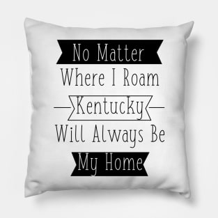 No Matter Where I Roam - Kentucky will always be My Home Pillow