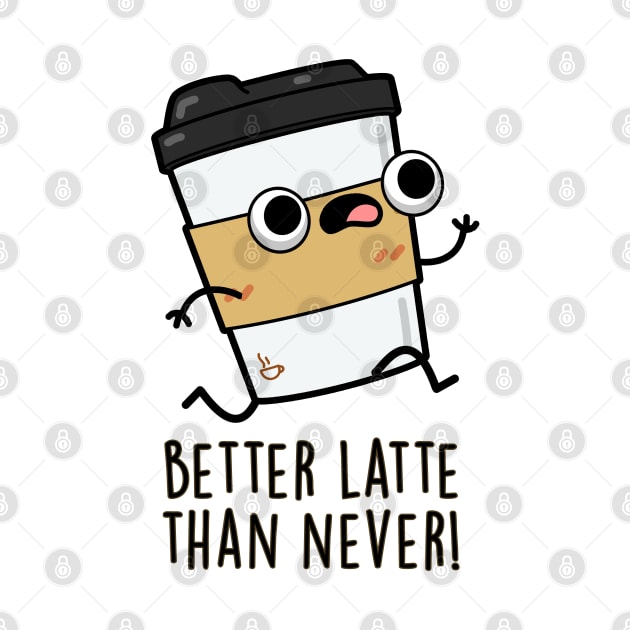 Better Than Latte Than Never Cute Coffee Pun by punnybone