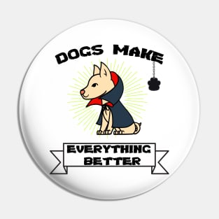 Dogs make everything better - Life is better with a dog Pin