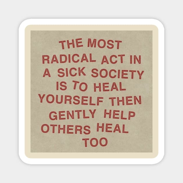 The most radical act in a sick society is to heal yourself then gently help others heal too Magnet by The AEGIS Alliance