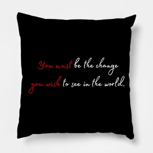 You must be the change you wish to see in the world. Pillow