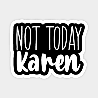 Not today Karen Magnet